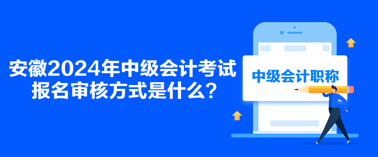 安徽2024年中級(jí)會(huì)計(jì)考試報(bào)名審核方式是什么？