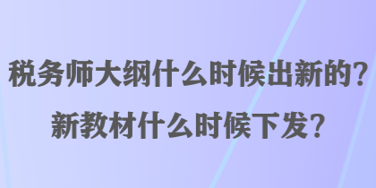 稅務師大綱什么時候出新的？新教材什么時候下發(fā)？