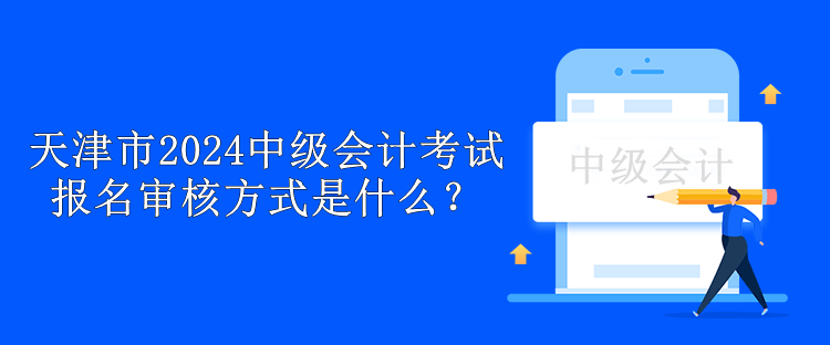 天津市2024中級會計考試報名審核方式是什么？