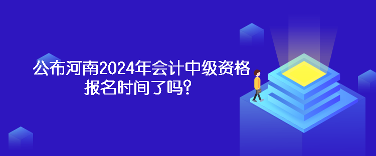 公布河南2024年會(huì)計(jì)中級(jí)資格報(bào)名時(shí)間了嗎？