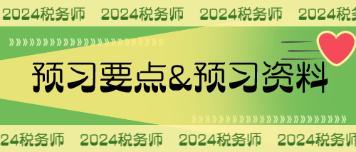 2024稅務(wù)師預(yù)習(xí)要點&預(yù)習(xí)資料