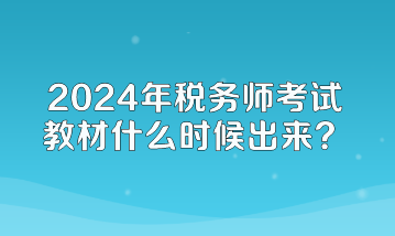 2024年稅務(wù)師考試教材什么時候出來？