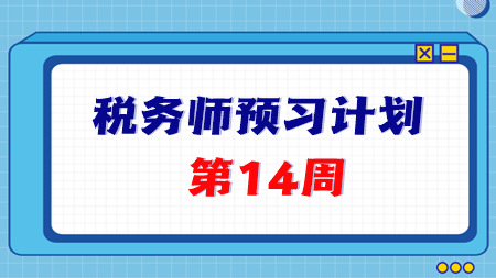 2024稅務(wù)師預(yù)習(xí)第14周重點(diǎn)學(xué)習(xí)這些知識(shí)點(diǎn) 學(xué)完打卡！