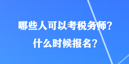 哪些人可以考稅務(wù)師？什么時(shí)候報(bào)名？