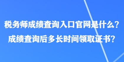 稅務(wù)師成績查詢?nèi)肟诠倬W(wǎng)是什么？成績查詢后多長時間領(lǐng)取證書？