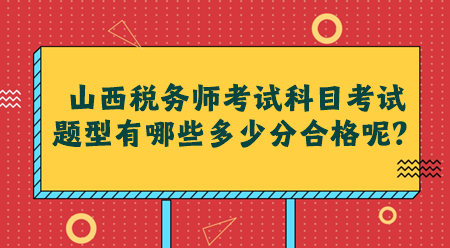 山西稅務(wù)師考試科目考試題型有哪些多少分合格呢？