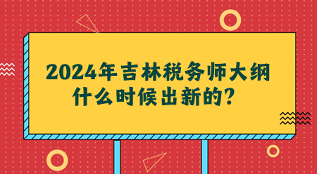 2024吉林稅務師大綱什么時候出新的？