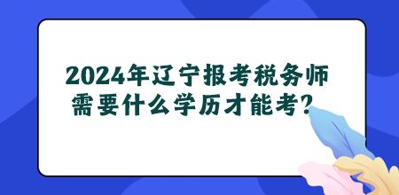 2024年遼寧地區(qū)報考稅務(wù)師需要什么學歷才能考？