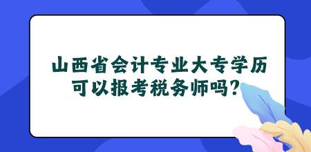 山西省會計(jì)專業(yè)大專學(xué)歷可以報(bào)考稅務(wù)師嗎？