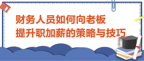 財(cái)務(wù)人員如何向老板提升職加薪的策略與技巧