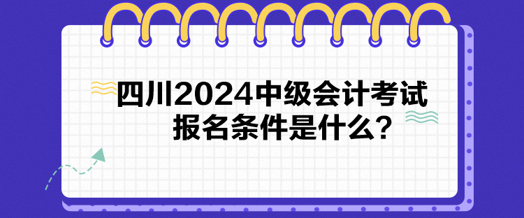 四川2024中級(jí)會(huì)計(jì)考試報(bào)名條件是什么？