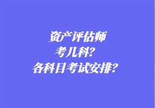 資產(chǎn)評估師考幾科？各科目考試安排？