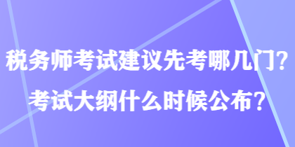 稅務(wù)師考試建議先考哪幾門？考試大綱什么時(shí)候公布？