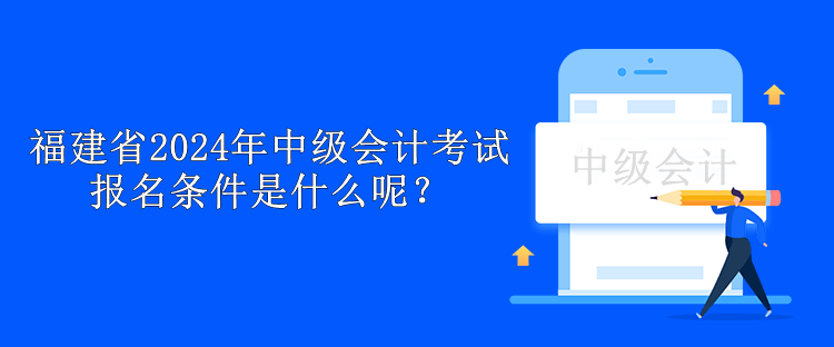 福建省2024年中級(jí)會(huì)計(jì)考試報(bào)名條件是什么呢？