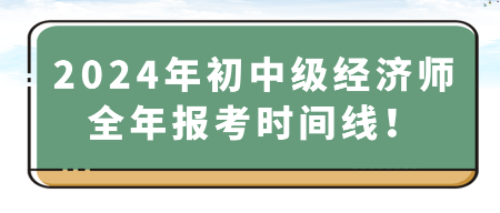 2024年初中級經(jīng)濟(jì)師全年報考時間線！