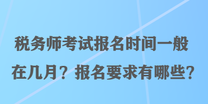 稅務(wù)師考試報(bào)名時間一般在幾月？報(bào)名要求有哪些？