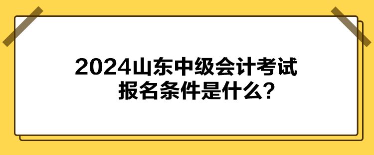 2024山東中級會計考試報名條件是什么？