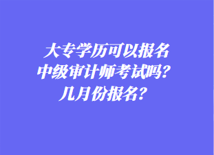 大專學歷可以報名中級審計師考試嗎？幾月份報名？