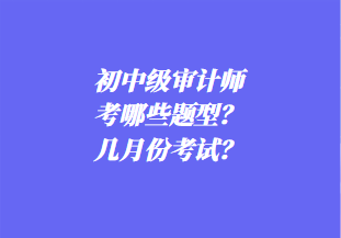 初中級(jí)審計(jì)師考哪些題型？幾月份考試？