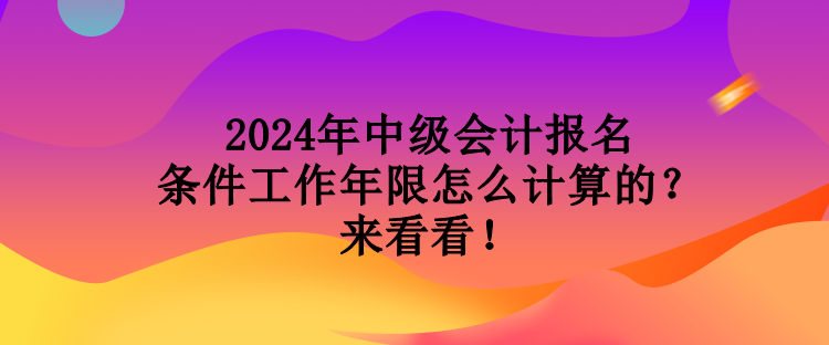 2024年中級(jí)會(huì)計(jì)報(bào)名條件工作年限怎么計(jì)算的？來(lái)看看！