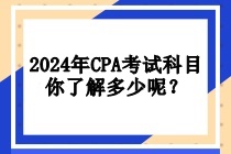 2024年CPA考試科目你了解多少呢？