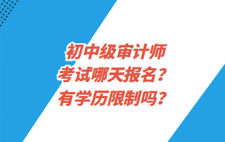 初中級審計師考試哪天報名？有學(xué)歷限制嗎？