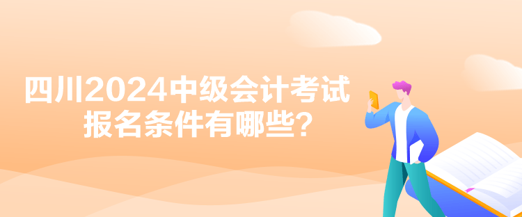 四川2024中級會計考試報名條件有哪些？