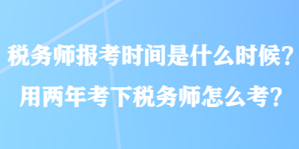 稅務(wù)師報(bào)考時(shí)間是什么時(shí)候？用兩年考下稅務(wù)師怎么考？