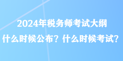 2024年稅務(wù)師考試大綱什么時(shí)候公布？什么時(shí)候考試？