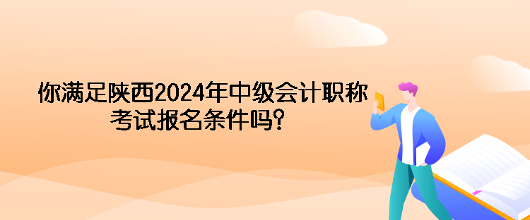 你滿足陜西2024年中級(jí)會(huì)計(jì)職稱考試報(bào)名條件嗎？