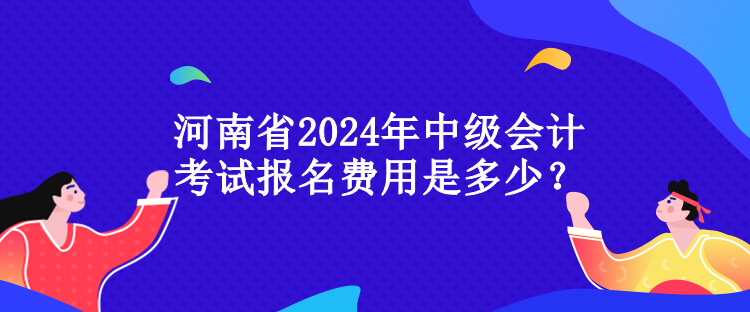 河南省2024年中級會計考試報名費用是多少？