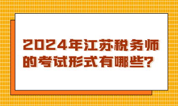 2024年江蘇稅務(wù)師的考試形式有哪些？