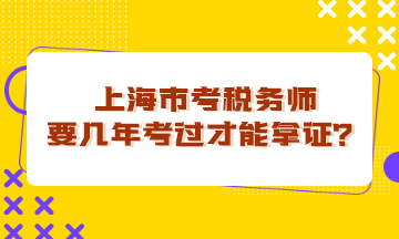 上海市考稅務(wù)師要幾年考過才能拿證？