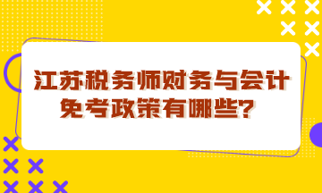 江蘇稅務(wù)師財(cái)務(wù)與會計(jì)免考政策有哪些？