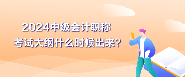 2024中級(jí)會(huì)計(jì)職稱(chēng)大綱什么時(shí)候出來(lái)？