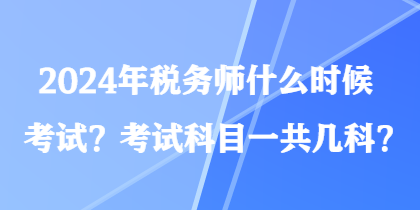 2024年稅務師什么時候考試？考試科目一共幾科？