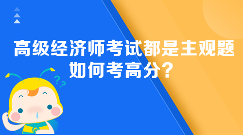 高級經(jīng)濟(jì)師考試都是主觀題 如何考高分？