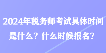 2024年稅務師考試具體時間是什么？什么時候報名？