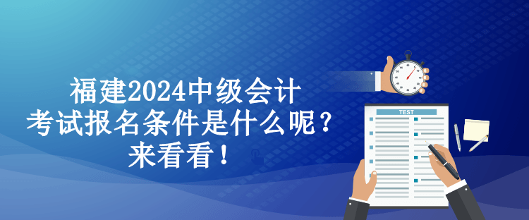 福建2024中級(jí)會(huì)計(jì)考試報(bào)名條件是什么呢？來看看！