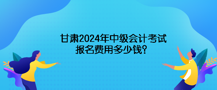 甘肅2024年中級(jí)會(huì)計(jì)考試報(bào)名費(fèi)用多少錢？