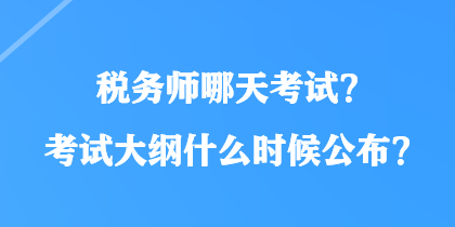 稅務(wù)師哪天考試？考試大綱什么時候公布？