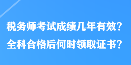 稅務(wù)師考試成績(jī)幾年有效？全科合格后何時(shí)領(lǐng)取證書？