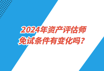 2024年資產(chǎn)評估師免試條件有變化嗎？