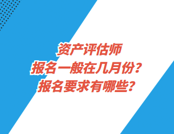 資產(chǎn)評估師報(bào)名一般在幾月份？報(bào)名要求有哪些？