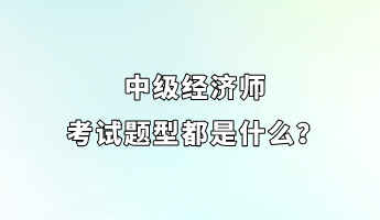 中級(jí)經(jīng)濟(jì)師考試題型都是什么？