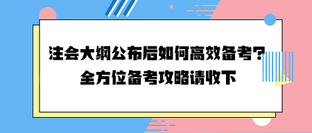 注會(huì)大綱公布后如何高效備考？全方位備考攻略請收下