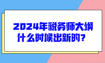 2024年稅務(wù)師大綱什么時(shí)候出新的？