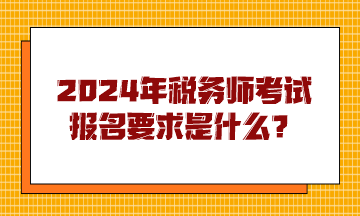 2024年稅務(wù)師考試報(bào)名要求是什么？