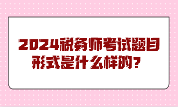 2024稅務師考試題目形式是什么樣的？