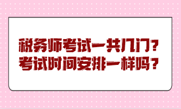 稅務(wù)師考試一共幾門？考試時(shí)間安排一樣嗎？